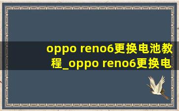 oppo reno6更换电池教程_oppo reno6更换电池